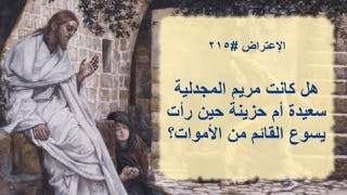 الإعتراض ٢١٥، هل كانت مريم المجدلية سعيدة أم حزينة حين رأت يسوع القائم من الأموات؟