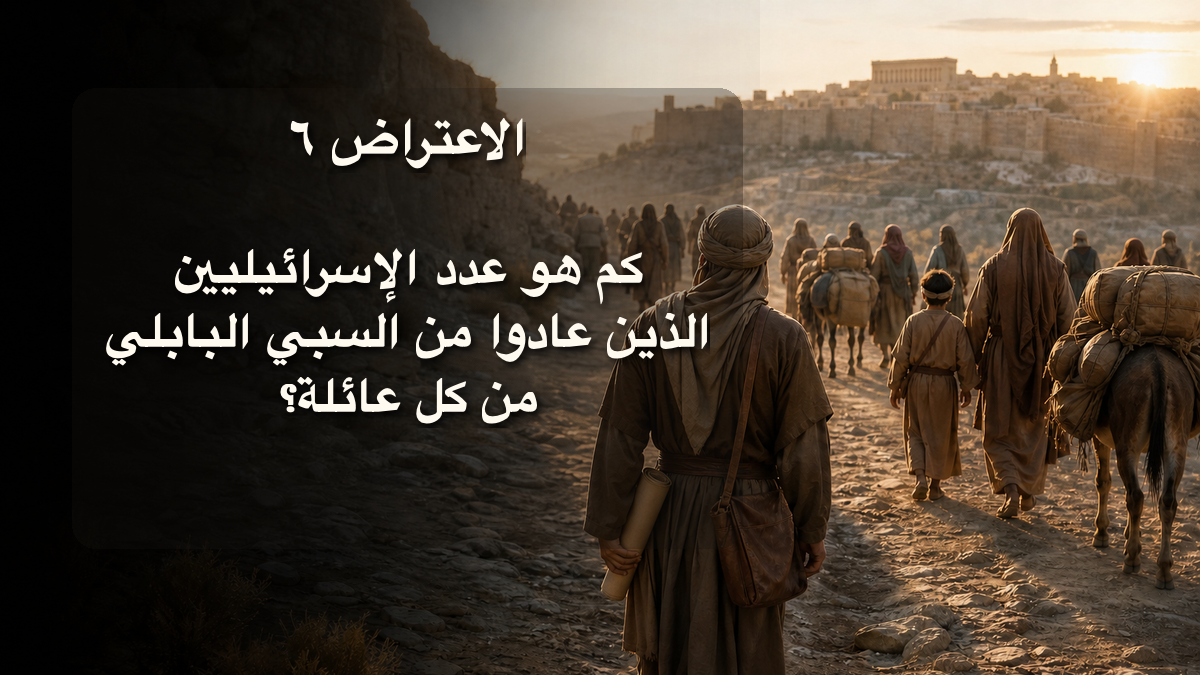 الاعتراض ٦: كم هو عدد الإسرائيليين الذين عادوا من السبي البابلي من كل عائلة؟