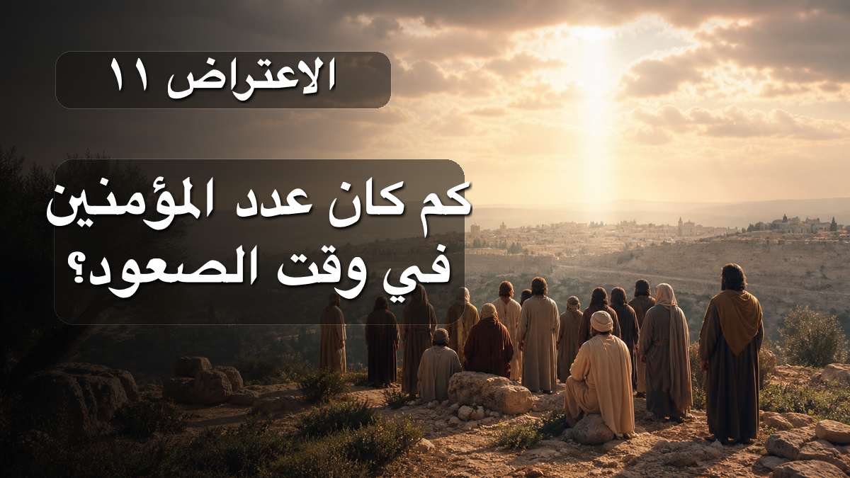 الاعتراض ١١: كم كان عدد المؤمنين في وقت الصعود؟