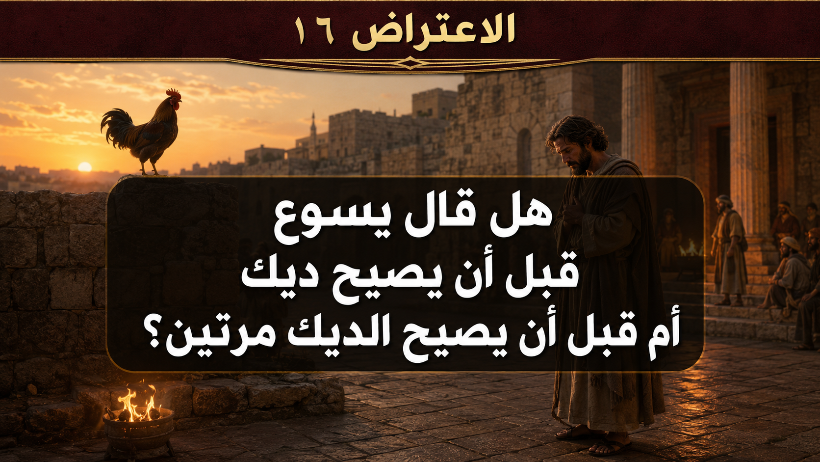 الاعتراض ١٦: هل قال يسوع “قبل أن يصيح ديك” أم “قبل أن يصيح الديك مرتين”؟
