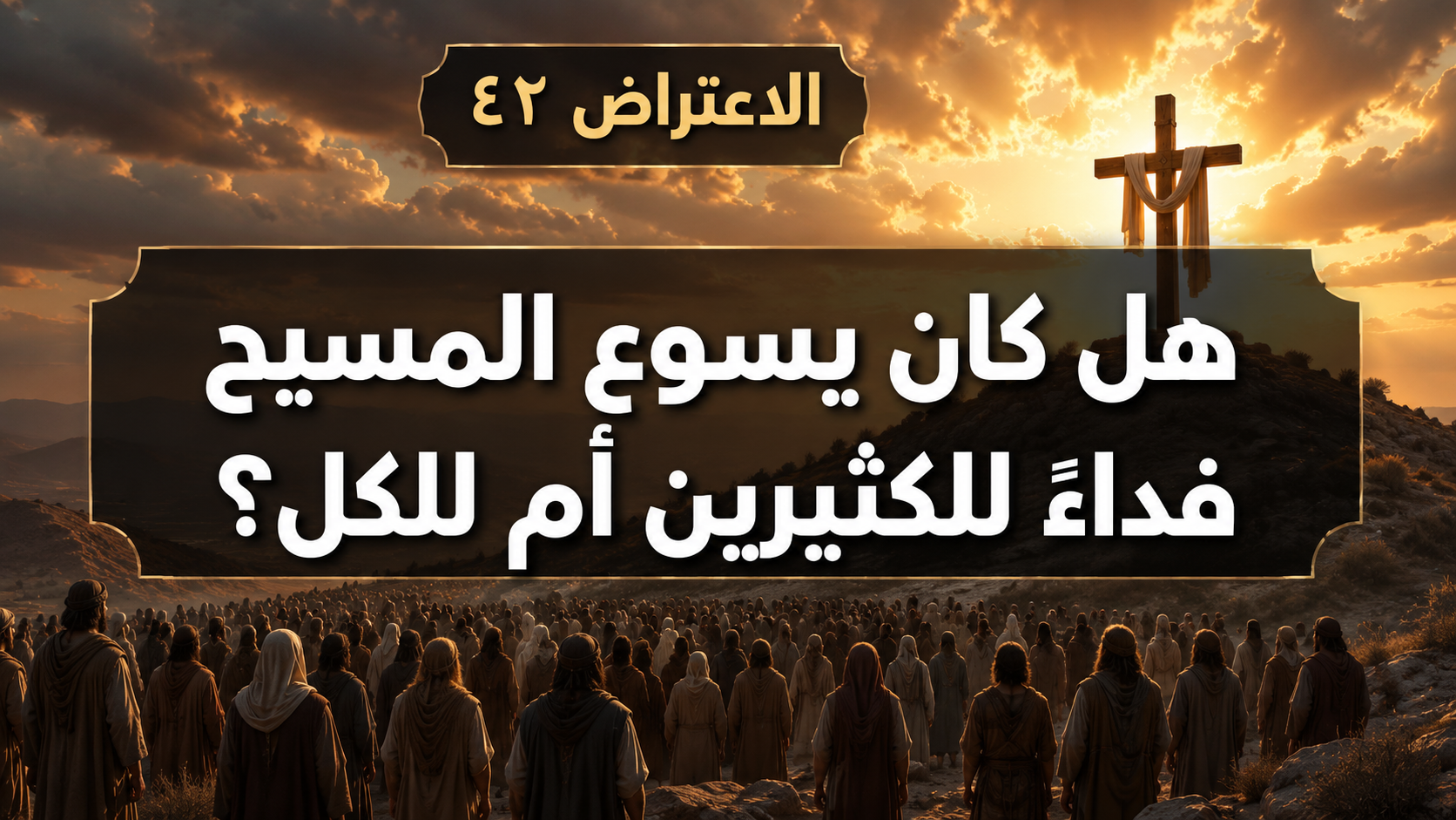 الاعتراض ٤٢: هل كان يسوع المسيح فداءً للكثيرين أم للكل؟