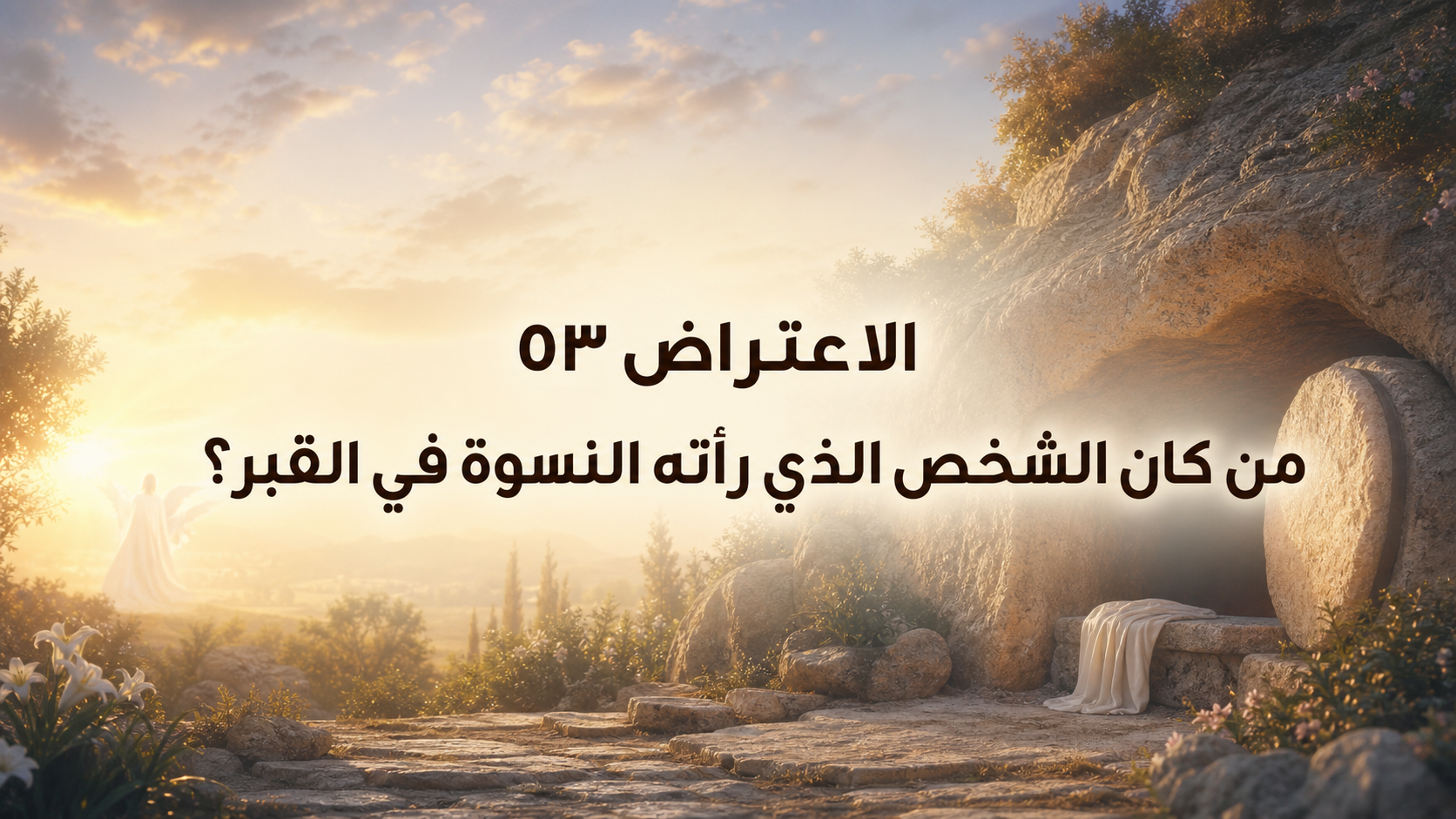 الاعتراض ٥٣: هل كان عند قبر يسوع ملاك واحد أم ملاكان؟