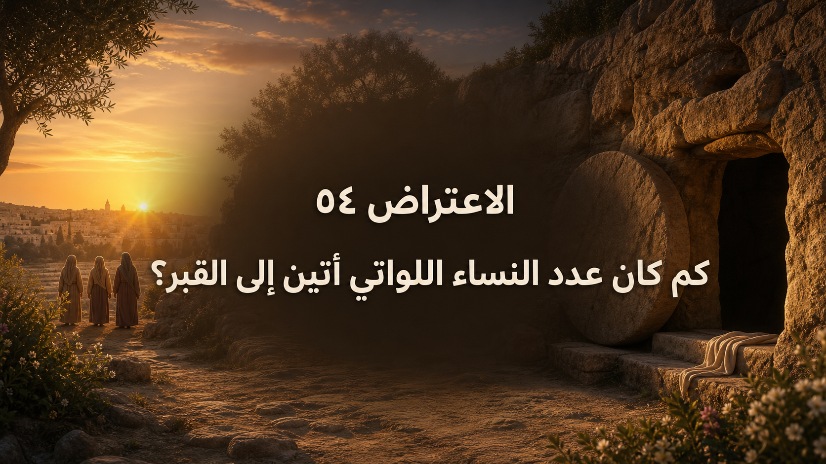 الاعتراض ٥٤: كم كان عدد النساء اللواتي أتين إلى القبر؟