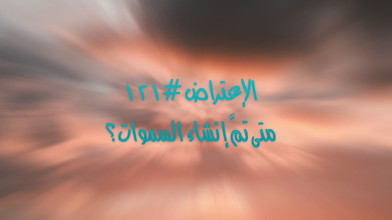 الإعتراض #١٢١، متى تمَّ إنشاء السموات؟
