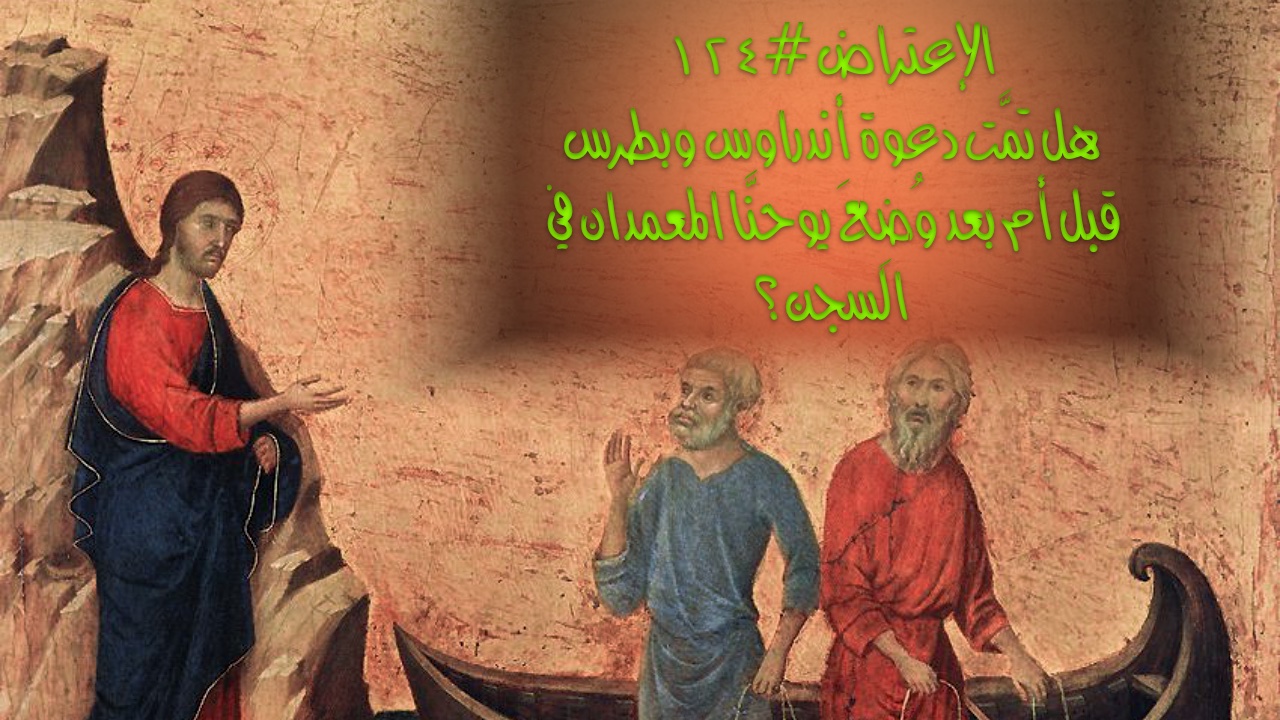 الإعتراض #١٢٤، هل تمَّت دعوة أندراوس وبطرس قبل أم بعد وُضِعَ يوحنَّا المعمدان في السجن؟