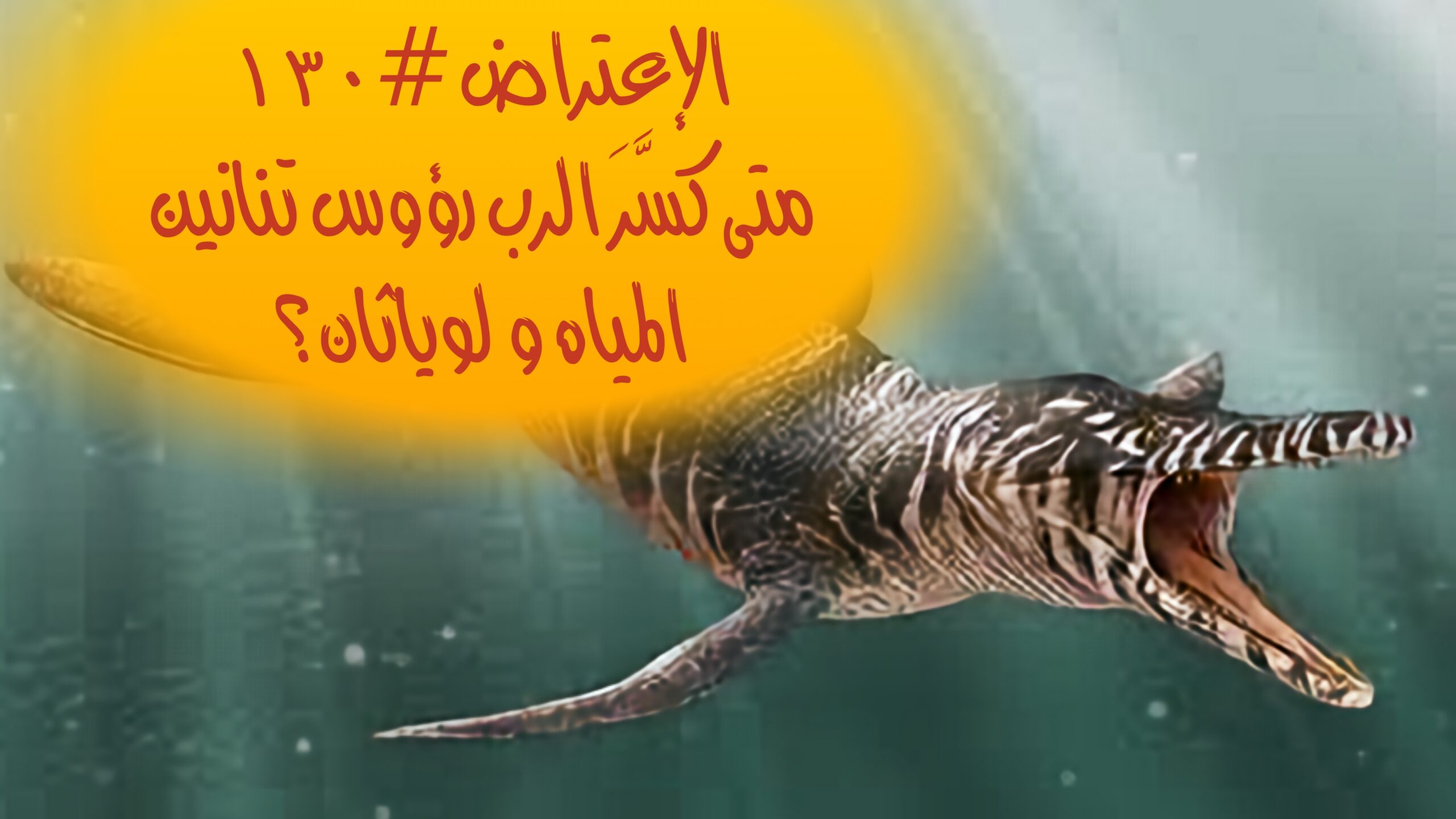 الإعتراض #١٣٠، متى كسَّرَ الرب رؤوس تنانين المياه و لوياثان؟