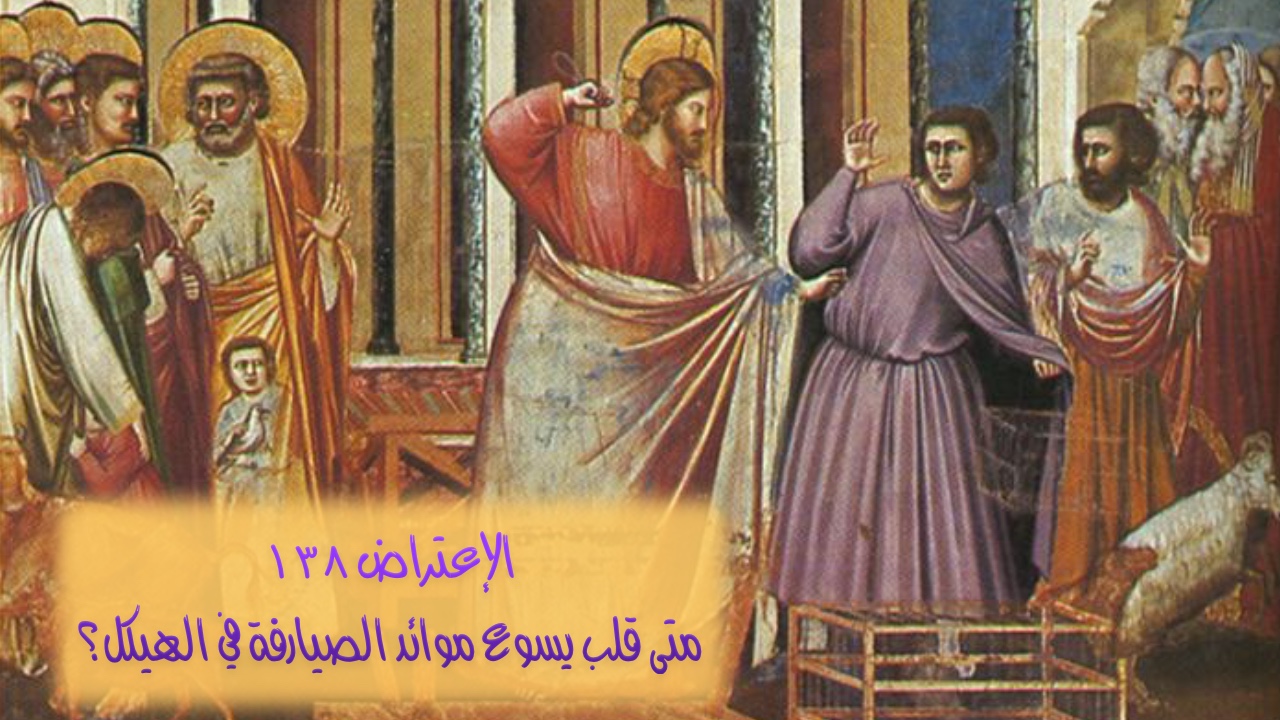 الإعتراض #١٣٨، متى قلب يسوع موائد الصيارفة وباعة الحمام في الهيكل؟