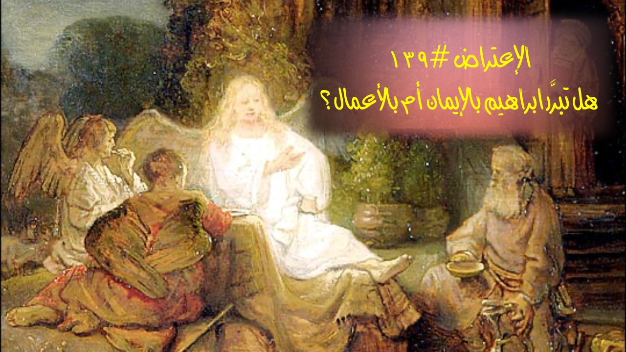 الاعتراض ١٣٩: هل تبرَّر إبراهيم بالإيمان أم بالأعمال؟