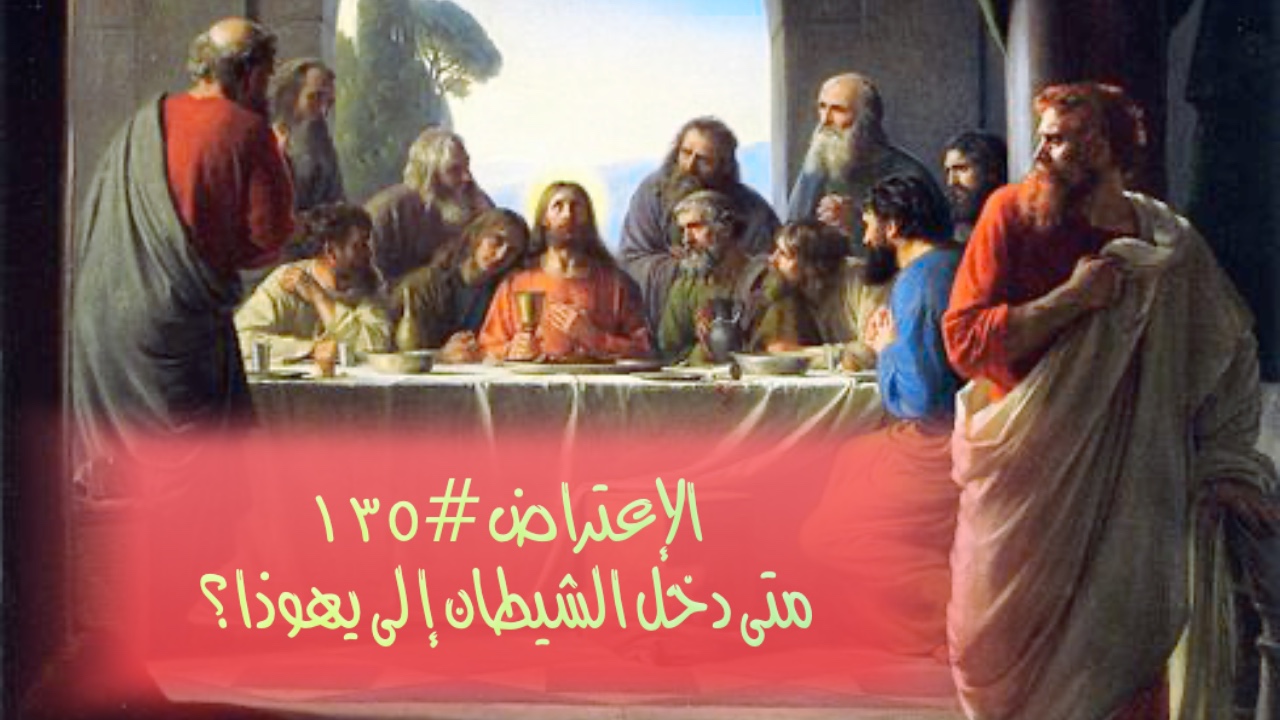الإعتراض #١٣٥، متى دخل الشيطان إلى يهوذا؟