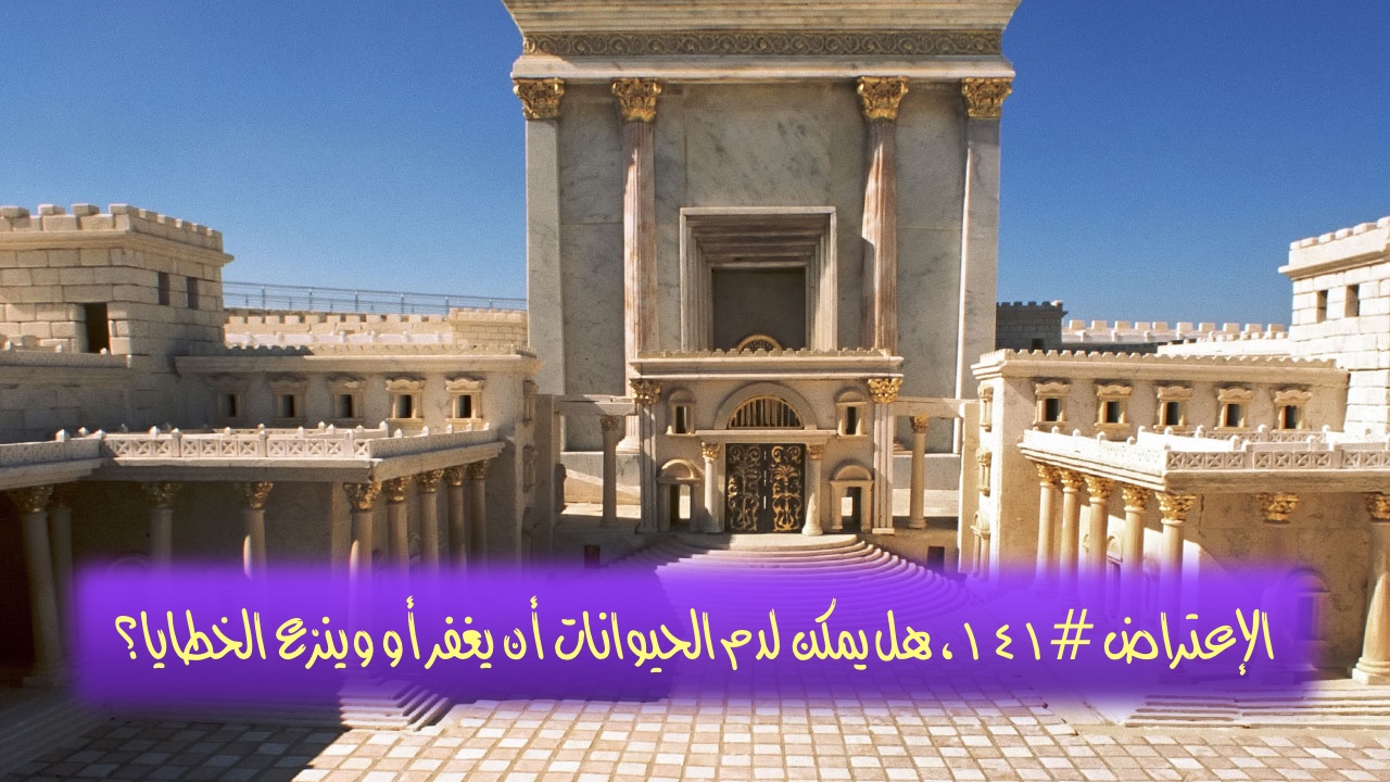 الاعتراض ١٤١: هل يمكن لدم الحيوانات أن يغفر أو ينزع الخطايا؟