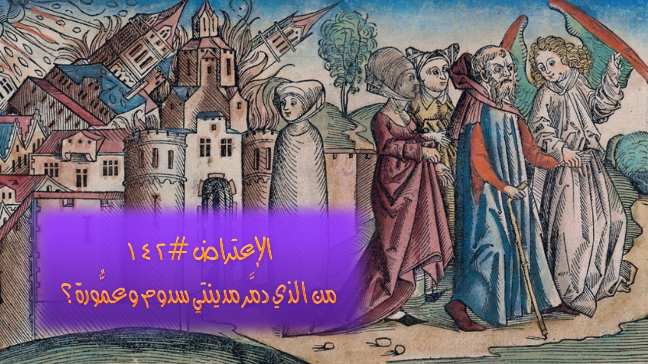 الاعتراض ١٤٢: من الذي دمّر مدينتي سدوم وعمورة؟