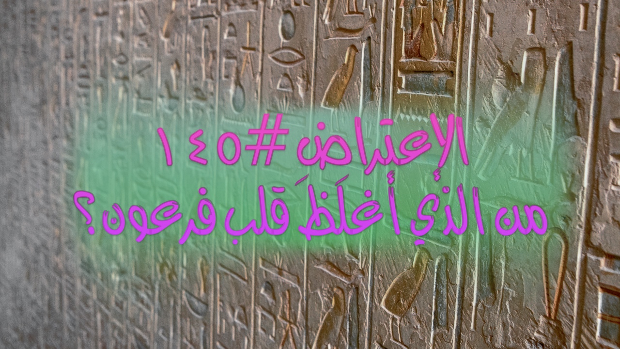 الاعتراض ١٤٥: من الذي أغلظ قلب فرعون؟