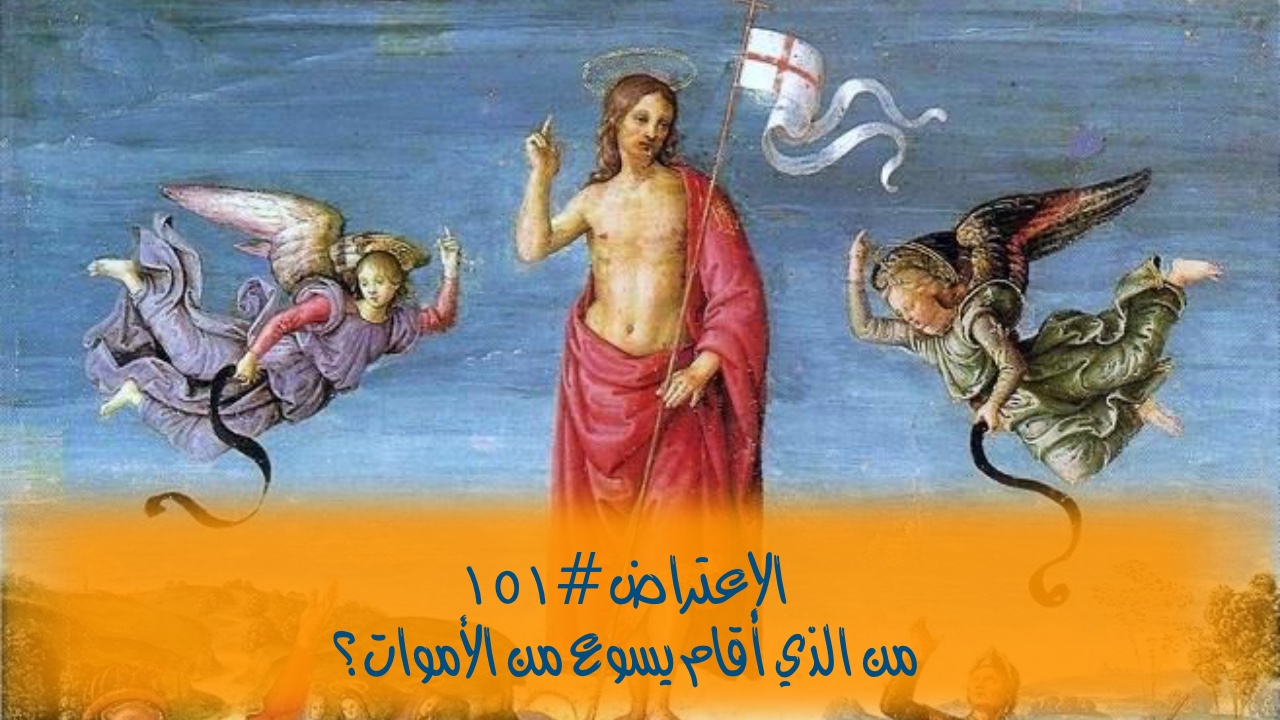 الاعتراض ١٥١: من الذي أقام يسوع من الأموات؟
