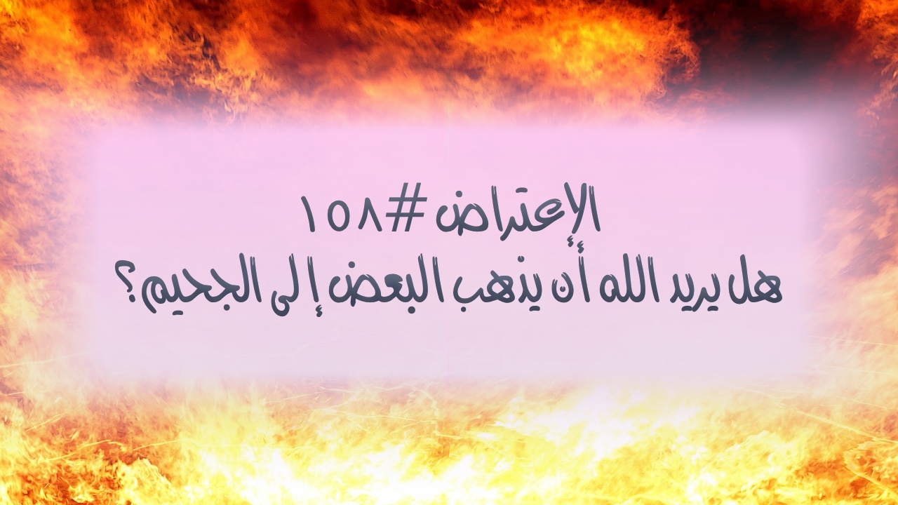 الاعتراض ١٥٨: هل يريد الرب الإله أن يذهب البعض إلى الجحيم؟