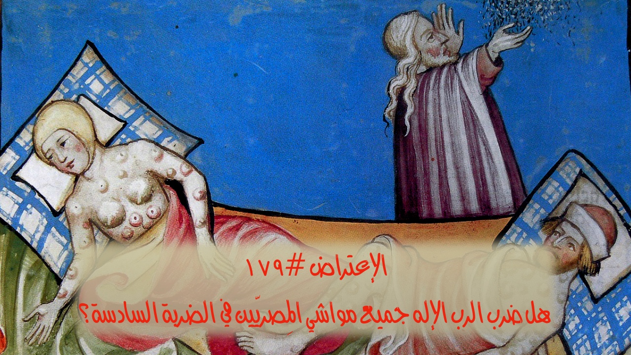 الاعتراض ١٧٩: هل ضرب الرب الإله جميع مواشي المصريّين في الضربة السادسة؟