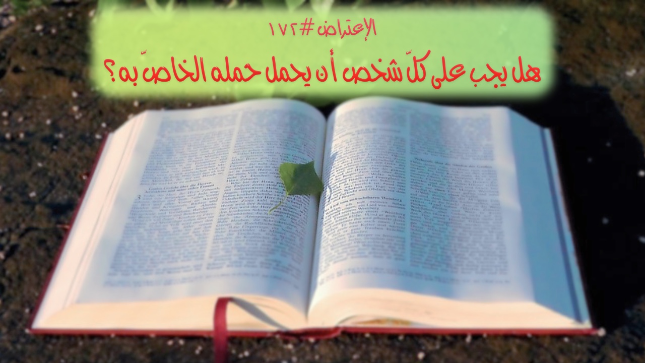 الاعتراض ١٧٢: هل يجب على كلّ شخص أن يحمل حِمله الخاصّ به؟