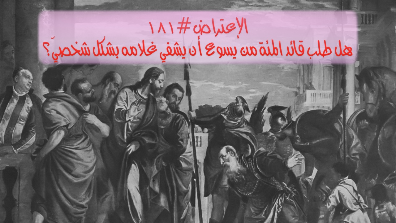 الاعتراض ١٨١: هل طلب قائد المئة من يسوع أن يشفي غلامه؟
