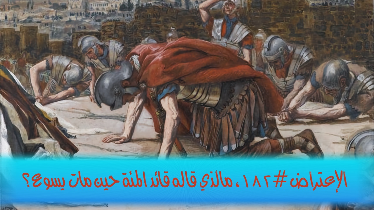 الاعتراض ١٨٢: ما الذي قاله قائد المئة حين مات يسوع؟