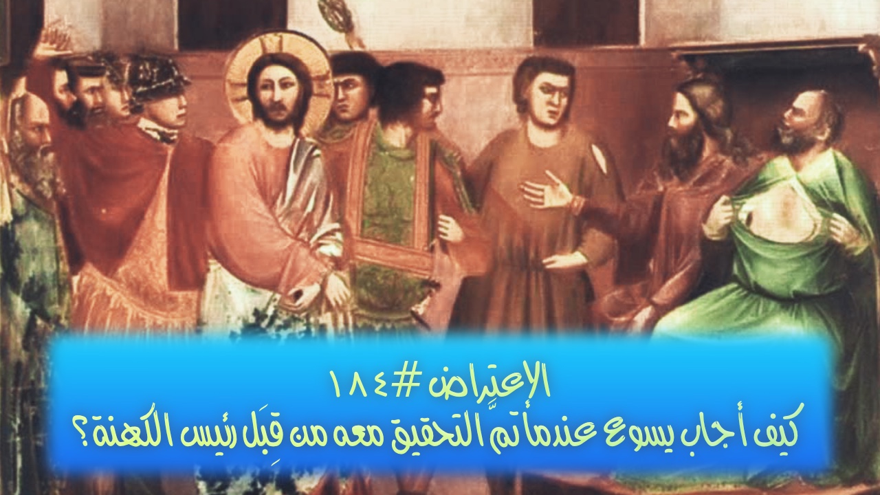 الاعتراض ١٨٤: كيف أجاب يسوع عندما تمَّ التحقيق معه من قِبَل رئيس الكهنة؟