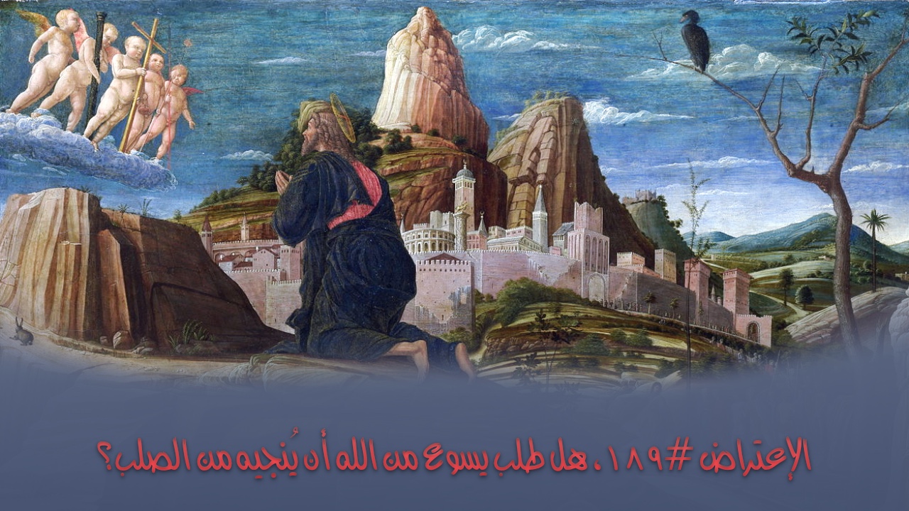 الاعتراض ١٨٩: هل طلب يسوع من الله أن يُنجيه من الصلب؟