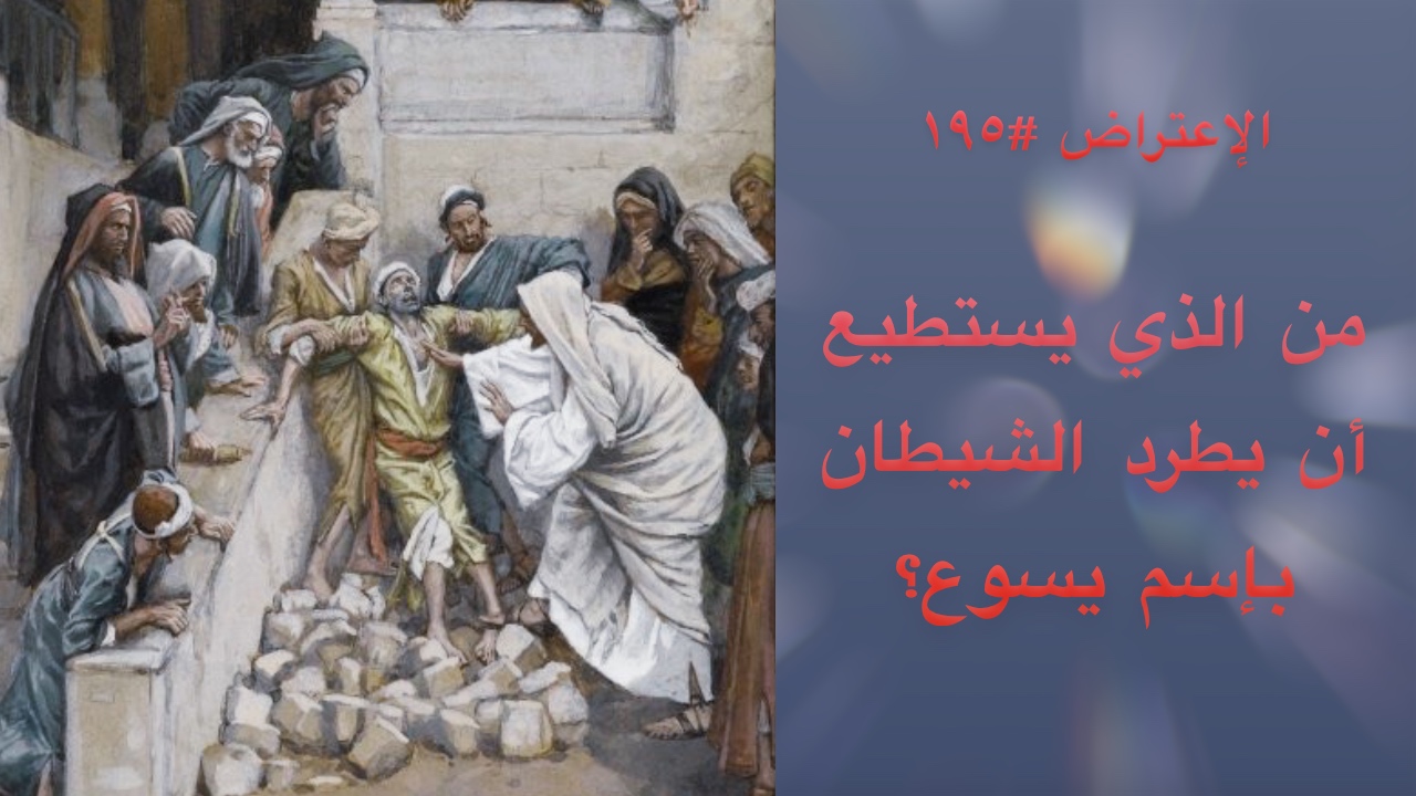 الاعتراض ١٩٥: من الذي يستطيع أن يطرد الشياطين باسم يسوع؟