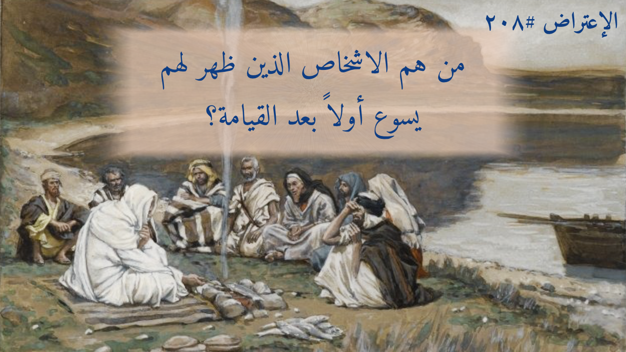 الاعتراض ٢٠٨: من هم الأشخاص الذين ظهر لهم يسوع أولاً بعد القيامة؟