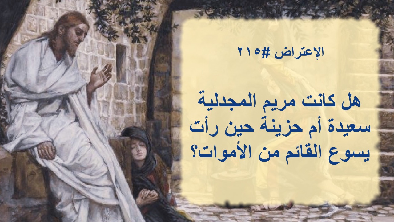الاعتراض ٢١٥: هل كانت مريم المجدلية سعيدة أم حزينة حين رأت يسوع القائم من الأموات؟