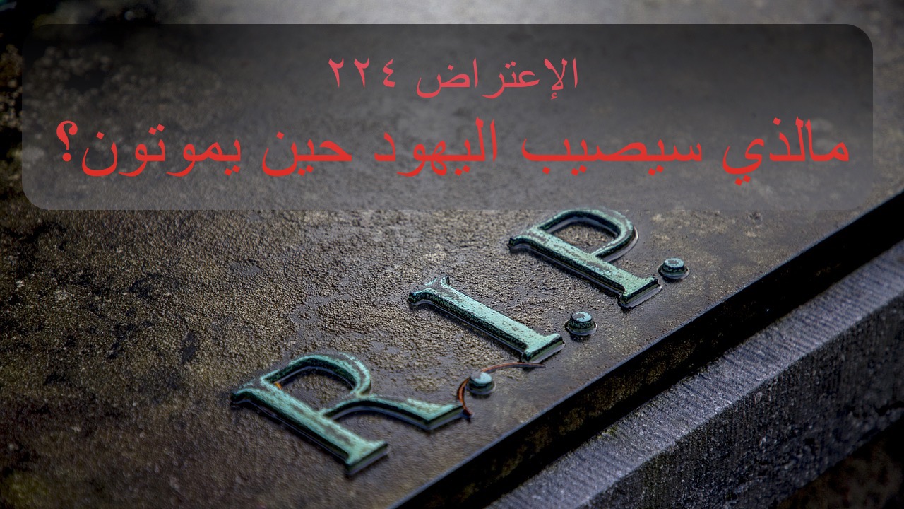الاعتراض ٢٢٤: ما الذي سيصيب اليهود حين يموتون؟