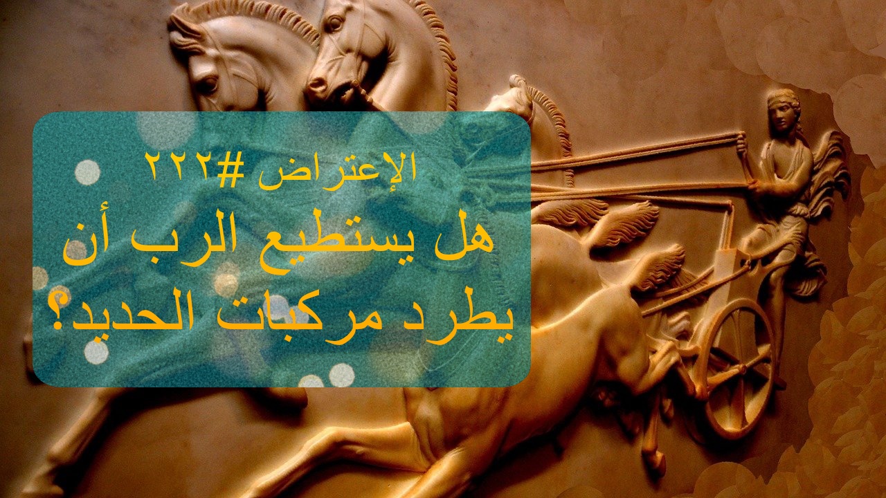 الاعتراض ٢٢٢: هل يستطيع الرب أن يوقف مركبات الحديد؟
