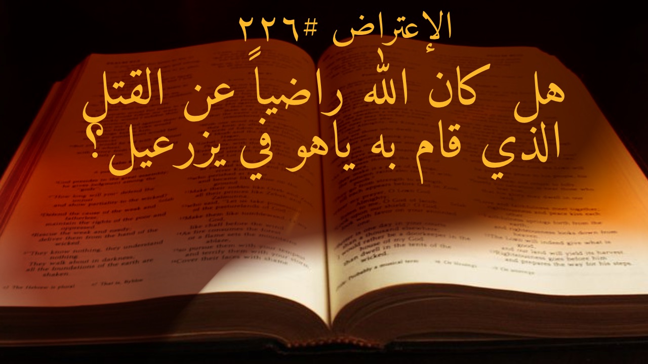 الاعتراض ٢٢٦: هل كان الله راضياً عن القتل الذي قام به ياهو في يزرعيل؟