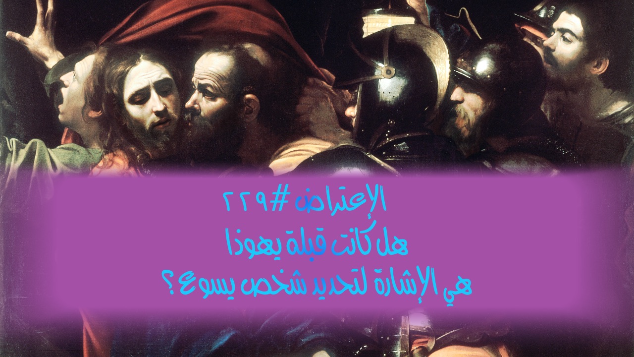 الاعتراض ٢٢٩: هل كانت قُبلة يهوذا هي الإشارة لتحديد شخص يسوع؟