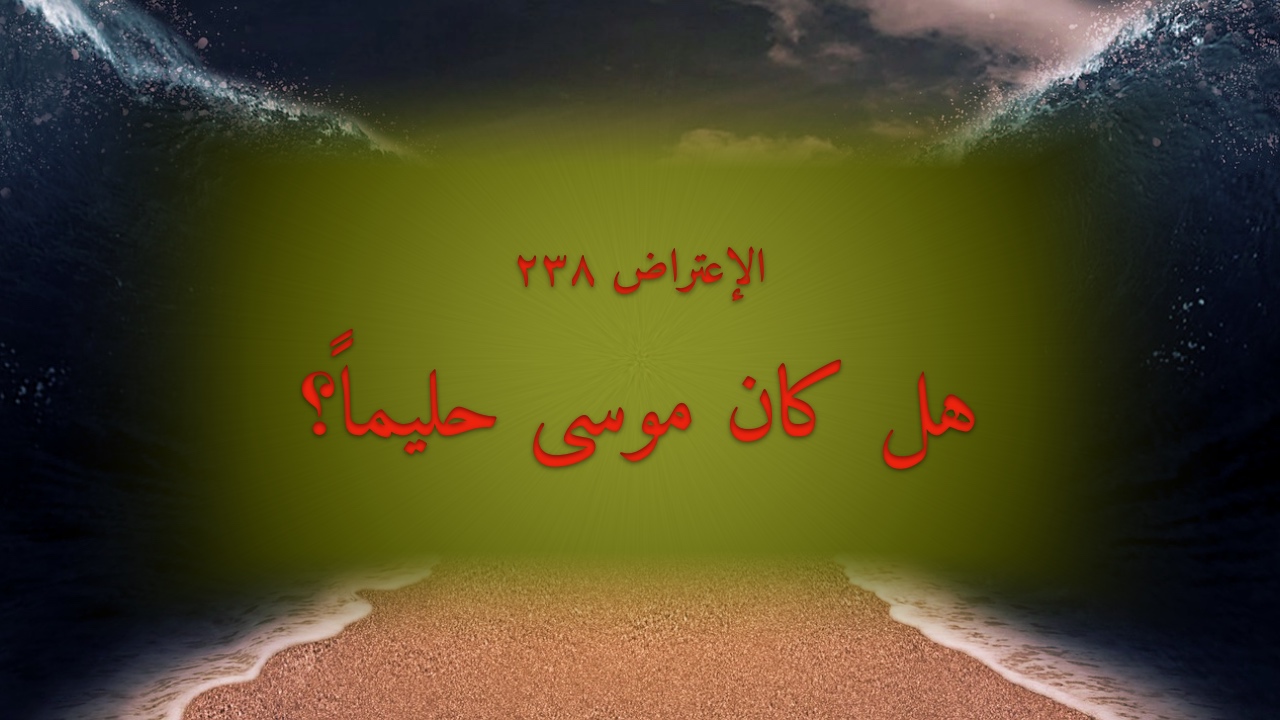 الاعتراض ٢٣٨: هل كان موسى حليماً؟