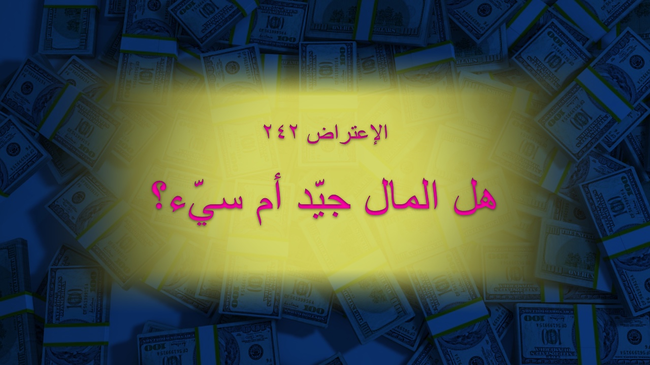 الاعتراض ٢٤٢: هل المال جيّد أم سيّء؟