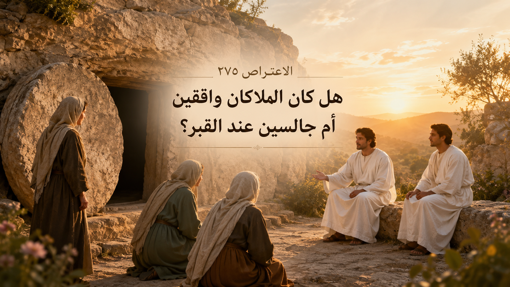 الاعتراض ٢٧٥: هل كان الملاكان واقفين أم جالسين عند القبر؟