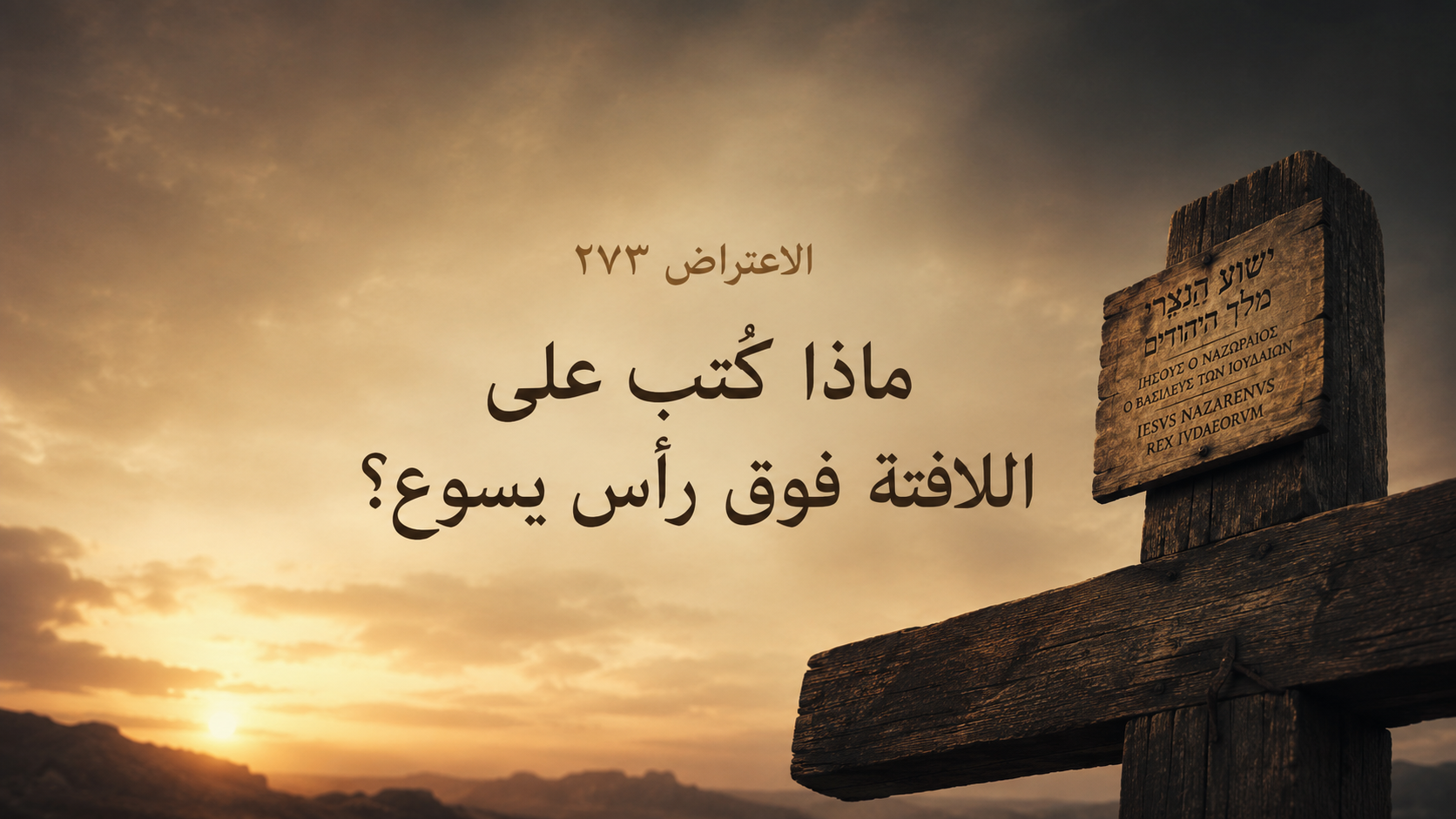الاعتراض ٢٧٣: ماذا كُتب على اللافتة فوق رأس يسوع؟